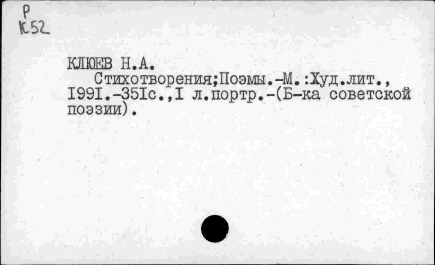 ﻿р
КБ!
КЛЮЕВ Н.А.
Стихотворения;Поэмы.-М.:Худ.лит., 1991.-351с.,1 л.портр.-(Б-ка советской поэзии).